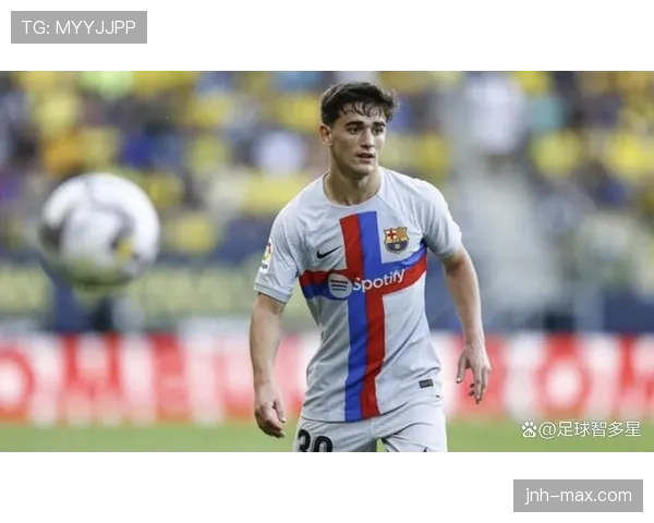 加维如何从青训新星蜕变为巴萨主力轮换？成长路径与能力跃迁解析